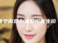西宁市邓小龙整形医生价格(收费标准)全部