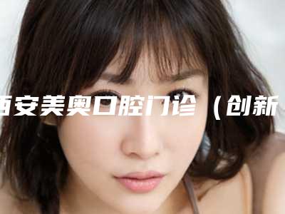 西安美奥口腔门诊(创新店)价格(收费标准)官网公布-7号单端固定桥手术价格贵不贵
