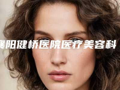 襄阳健桥医院医疗美容科与悦美医疗美容门诊部一较高下