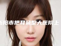 衡阳市把耳朵整大医院上榜名单前十名权威名单表(衡阳市把耳朵整大整形医院)