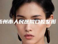 衢州市人民医院口腔整形科好不好-费用表明细是多少