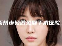 衢州市轻微兔唇手术医院综合实力十强口碑排行榜哪家更权威（衢州市轻微兔唇手术整形医院）