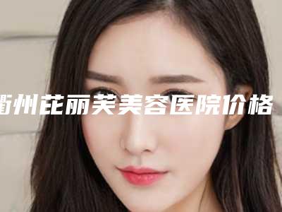 衢州芘丽芙美容医院价格(价目)手术咨询-做阴紧缩术案例