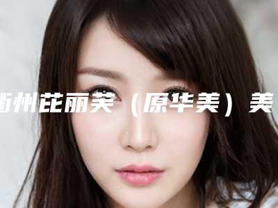 衢州芘丽芙(原华美)美容医院与衢州梵星医疗美容门诊部实力PK口碑擅长点这里