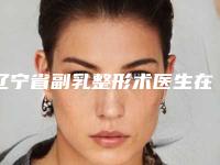 辽宁省副乳整形术医生在榜清单前十名哪位医-辽宁省副乳整形术整形医生