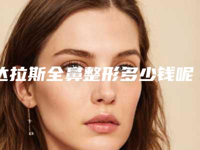 达拉斯全鼻整形多少钱呢