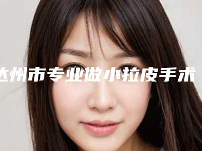 达州市专业做小拉皮手术医院-达州紫蝶医疗美容诊所擅长各种风格
