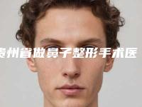 贵州省做鼻子整形手术医生上榜名单口碑很ok(彭军医生各有技术特点)
