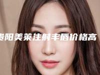 贵阳美莱注射丰唇价格高吗？（美莱吸脂丰胸的价格）