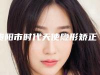 贵阳市时代天使隐形矫正COMFOS医院排行前十位口碑机构评测（贵阳市时代天使隐形矫正COMFOS口腔医院评价看很靠谱）