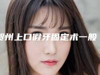 贺州上口假牙固定术一般费用要多少