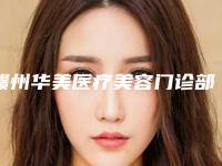 赣州华美医疗美容门诊部怎么样?资历资质信息人气医生汇总手术果展示!