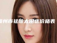 赣州市祛除太田痣价格表(费用)2025预览-赣州市祛除太田痣整形需要花费费用多不多