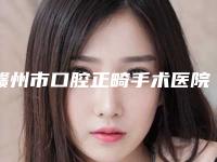 赣州市口腔正畸手术医院上榜清单前十大综合（赣州市口腔正畸手术口腔医院权威有实力）