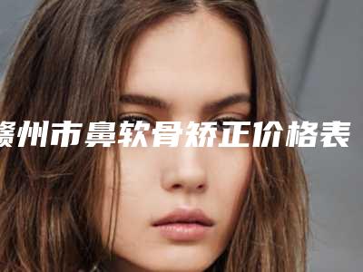 赣州市鼻软骨矫正价格表(费用)汇总-近8个月均价为28825元