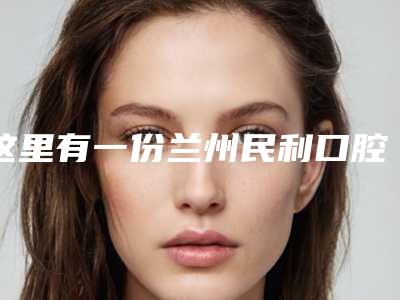 这里有一份兰州民利口腔的价格表请注意查收,兰州民利口腔的价格表