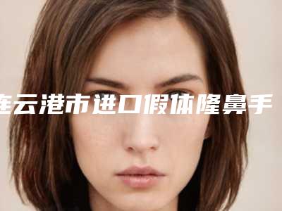 连云港市进口假体隆鼻手术医生上榜名单口碑好不好-张东星医生上榜top4