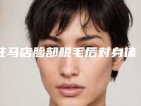 驻马店脸部脱毛后对身体有什么影响吗