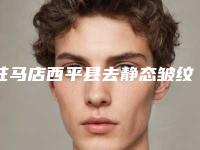 驻马店西平县去静态皱纹的费用是特惠来袭