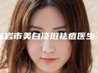 龙岩市美白淡斑祛痘医生前十强排名名单请收藏-陈卫玲医生正规又靠谱_值得信赖
