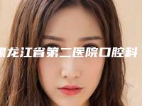 黑龙江省第二医院口腔科好不好-价格(价目)2025详细