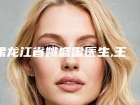 黑龙江省姚盛雷医生,王滨福医生看看哪一个更适合
