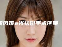 黄冈市e光祛斑手术医院排行榜前五_前十名单-黄冈浠水海沁医学美容门诊部实力口碑都在线