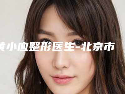 黄小应整形医生-北京市黄小应医生颧骨肥大整形手术是你的优秀帮手