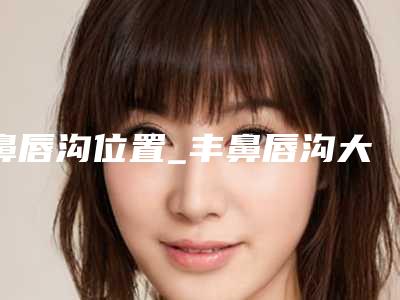鼻唇沟位置_丰鼻唇沟大概价格
