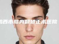 鸡西市膝内翻矫正术医院排行top10实查-鸡西红丽医疗美容诊所解锁前五名~