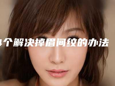 4个解决掉眉间纹的办法区别有多大