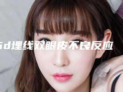 6d埋线双眼皮不良反应的处理方法