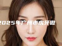 2025年广州市虎牙做隐形矫正价格收费表在线公布