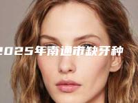 2025年南通市缺牙种牙价位表热门项目全新上线