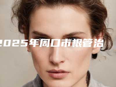 2025年周口市根管治疗补牙价格价位表2025公开一览-周口市根管治疗补牙费用是要多少钱呢