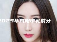 2025年咸阳市乳前牙反颌医院上榜清单哪家技术棒-咸阳市乳前牙反颌口腔医院