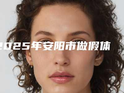 2025年安阳市做假体隆胸出来医院口碑排名实力代表(安阳市做假体隆胸出来整形医院)