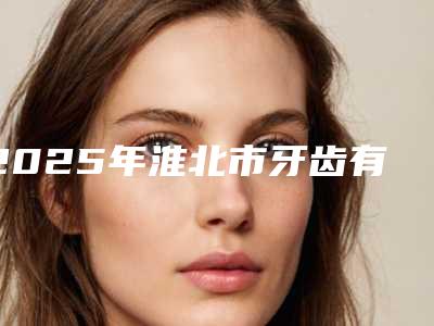 2025年淮北市牙齿有洞补牙价目表全新公开(淮北市牙齿有洞补牙手术费用多少钱呢)