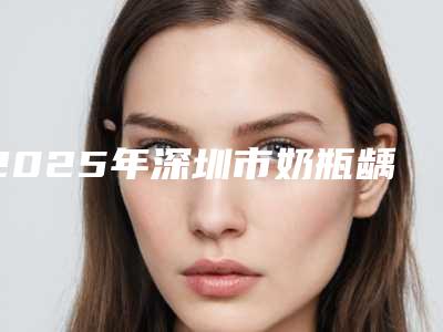 2025年深圳市奶瓶龋齿治疗医院排名哪家安全-深圳市奶瓶龋齿治疗口腔医院
