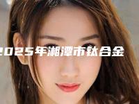 2025年湘潭市钛合金牙医院排名前十名可靠名单发布-湘潭市钛合金牙口腔医院