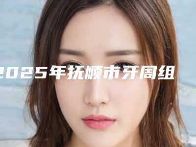2025年抚顺市牙周组织瓣移植手术价格表(费用)2025版详情(抚顺市牙周组织瓣移植手术大概费用要多少呢)