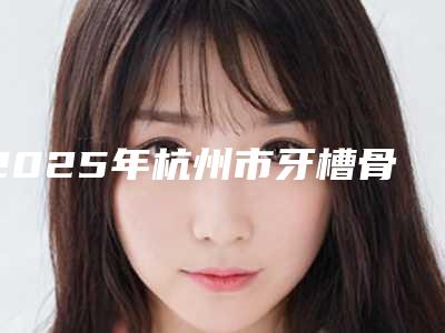 2025年杭州市牙槽骨矫正医院上榜名单前10名口腔有保障-杭州巧妙口腔诊所天运路店口碑领衔