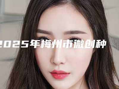 2025年梅州市微创种牙手术医院口碑排行前十佳口碑实力俱佳-梅州罗亮新口腔诊所锁定前三_绝了