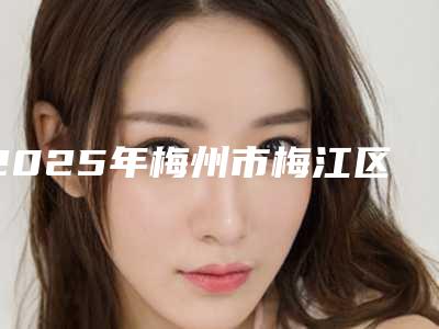 2025年梅州市梅江区种头发哪个医生整形做得好