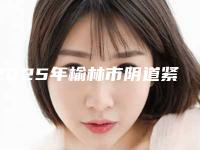 2025年榆林市阴道紧致手术医院排行网友力荐名单公开(榆林微科简医疗美容诊所圈内大拿)
