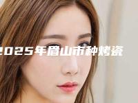 2025年眉山市种烤瓷牙医院上榜名单top10名气名单推荐-眉山市种烤瓷牙口腔医院