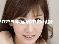 2025年运城市外耳朵再造医院排名十强榜单新鲜出炉(运城市外耳朵再造整形医院)