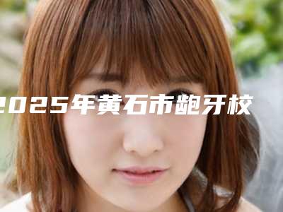 2025年黄石市龅牙校正手术费用表明细在线免费咨询-黄石市龅牙校正手术价格详解