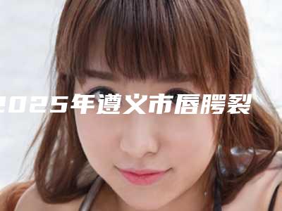 2025年遵义市唇腭裂修复收费明细新版火爆出炉(遵义市唇腭裂修复口腔费用贵不贵呢)