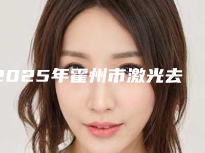 2025年霍州市激光去太田痣排行榜整形医生